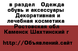  в раздел : Одежда, обувь и аксессуары » Декоративная и лечебная косметика . Ростовская обл.,Каменск-Шахтинский г.
